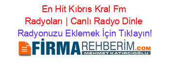En+Hit+Kıbrıs+Kral+Fm+Radyoları+|+Canlı+Radyo+Dinle Radyonuzu+Eklemek+İçin+Tıklayın!